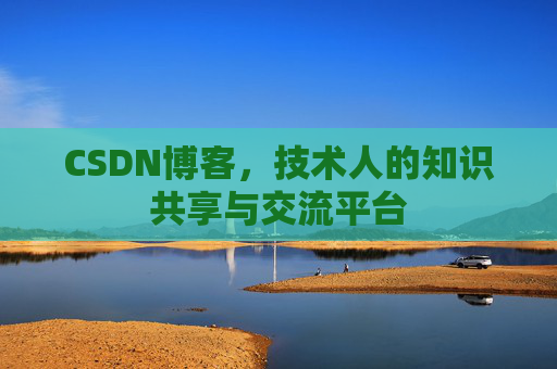 CSDN博客，技术人的知识共享与交流平台